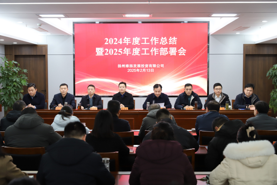 推進發(fā)展實效年、項目高效年、市場達效年、作風績效年——維揚發(fā)投召開2024年度工作總結暨2025年度工作部署會